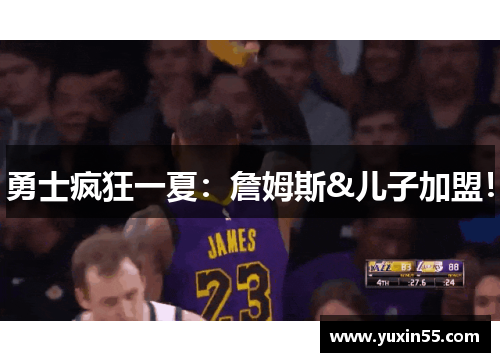 勇士疯狂一夏：詹姆斯&儿子加盟！