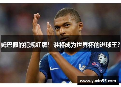 姆巴佩的犯规红牌！谁将成为世界杯的进球王？