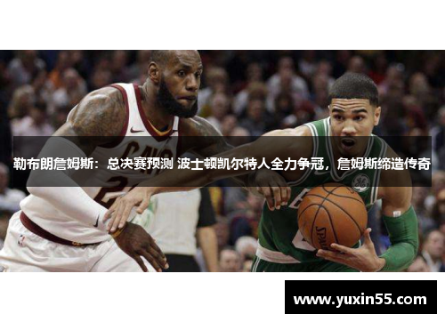 勒布朗詹姆斯：总决赛预测 波士顿凯尔特人全力争冠，詹姆斯缔造传奇